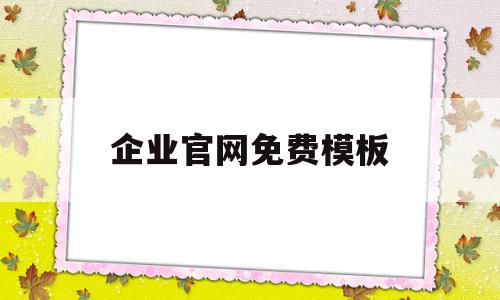 企业官网免费模板(企业网站模板免费下载)