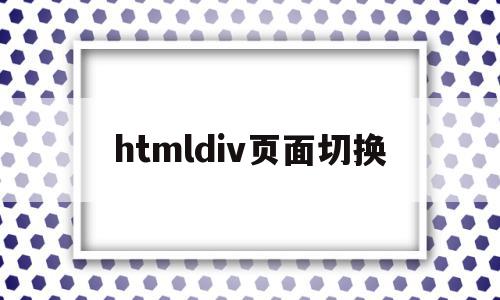 htmldiv页面切换(htmldiv怎么调整位置),htmldiv页面切换(htmldiv怎么调整位置),htmldiv页面切换,浏览器,html,跳转,第1张