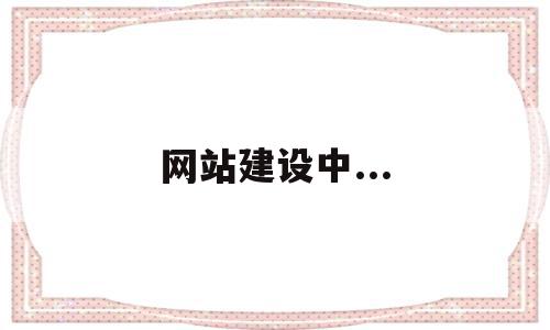 网站建设中...(网站建设中什么用于为页面添加动态效果),网站建设中...(网站建设中什么用于为页面添加动态效果),网站建设中...,信息,百度,模板,第1张