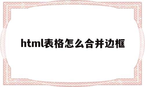 html表格怎么合并边框(html表格怎么合并边框内容)