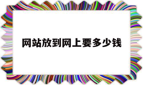 网站放到网上要多少钱(网站放到网上要多少钱才能用)