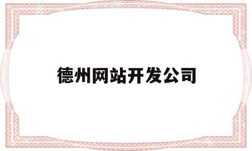 德州网站开发公司(德州网站建设公司哪家好)