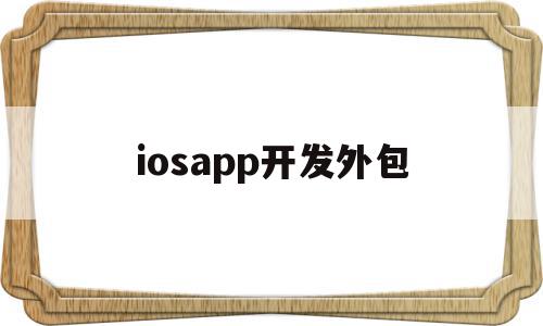 iosapp开发外包(app开发外包的费用大约是多少)