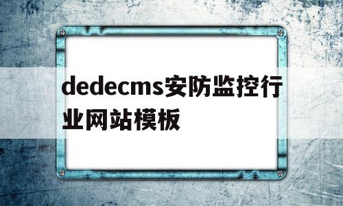 dedecms安防监控行业网站模板的简单介绍