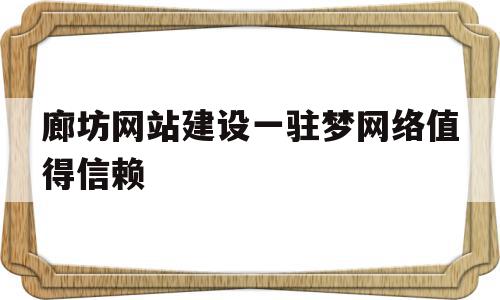 廊坊网站建设一驻梦网络值得信赖的简单介绍