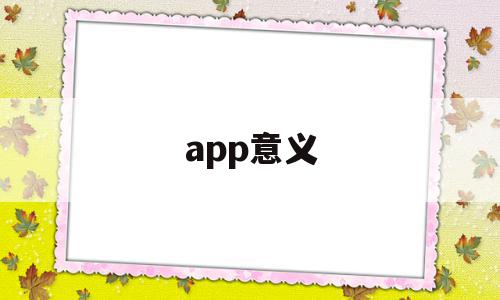 app意义(APP意义是什么)