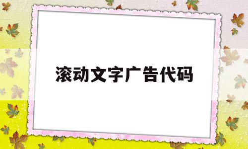 滚动文字广告代码(广告滚动字幕怎么设置),滚动文字广告代码(广告滚动字幕怎么设置),滚动文字广告代码,信息,百度,视频,第1张