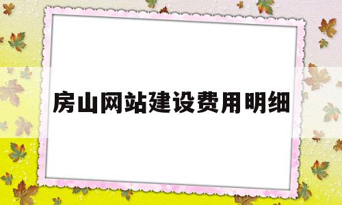 房山网站建设费用明细(网站建设费计入什么科目)