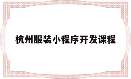 杭州服装小程序开发课程(杭州服装小程序开发课程怎么样),杭州服装小程序开发课程(杭州服装小程序开发课程怎么样),杭州服装小程序开发课程,信息,模板,微信,第1张