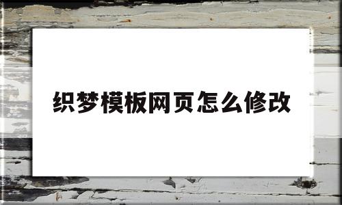 织梦模板网页怎么修改(织梦系统如何更换网站内容)