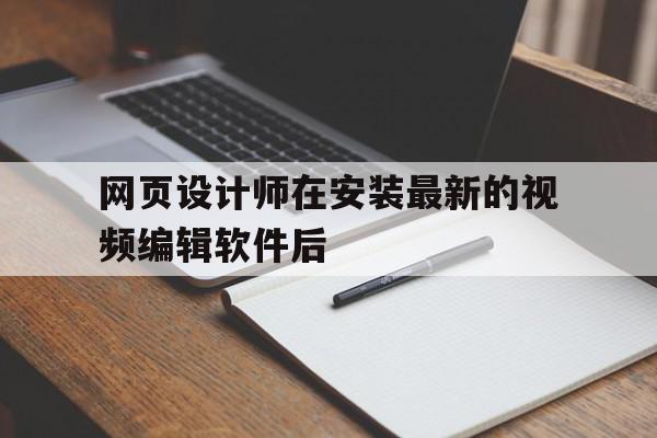 网页设计师在安装最新的视频编辑软件后(网页设计需要下载什么软件)