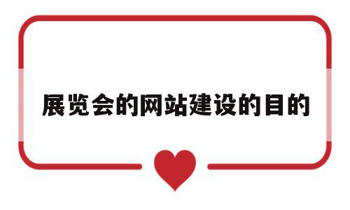 展览会的网站建设的目的(展览会的网站建设的目的是)