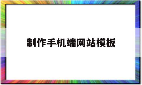 制作手机端网站模板(制作手机端网站模板下载)