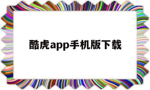 酷虎app手机版下载(酷虎app手机版下载安装)