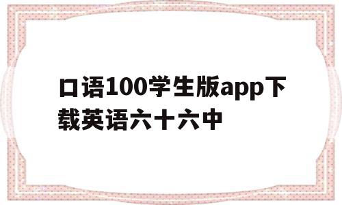 关于口语100学生版app下载英语六十六中的信息