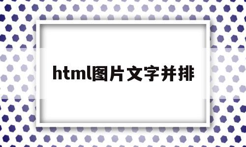 html图片文字并排(html中怎样让图片和文字并排)