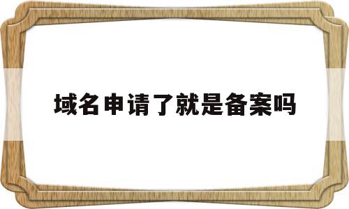 域名申请了就是备案吗(域名申请后多久可以申请备案),域名申请了就是备案吗(域名申请后多久可以申请备案),域名申请了就是备案吗,信息,百度,账号,第1张