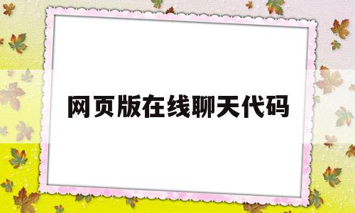 网页版在线聊天代码(有什么在线聊天的网页),网页版在线聊天代码(有什么在线聊天的网页),网页版在线聊天代码,视频,微信,源码,第1张