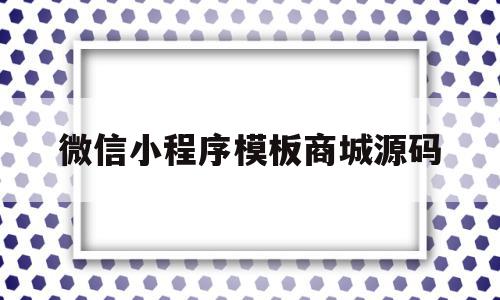 微信小程序模板商城源码(微信小程序模板商城源码怎么用)