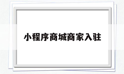 小程序商城商家入驻(微信小程序商家入驻流程)