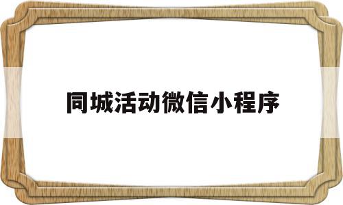 同城活动微信小程序(同城小程序运营推广方法)