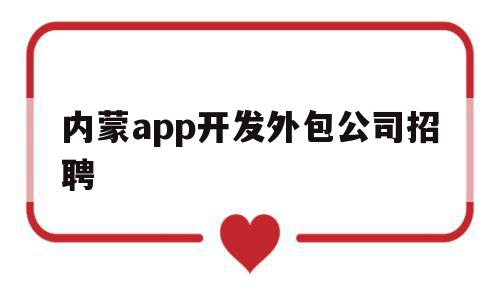 内蒙app开发外包公司招聘(内蒙app开发外包公司招聘信息),内蒙app开发外包公司招聘(内蒙app开发外包公司招聘信息),内蒙app开发外包公司招聘,信息,微信,APP,第1张