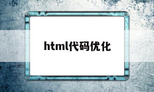 html代码优化(html页面优化有哪些方法)