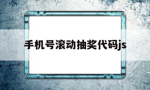 关于手机号滚动抽奖代码js的信息