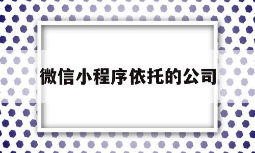 微信小程序依托的公司(微信小程序依托的公司是什么),微信小程序依托的公司(微信小程序依托的公司是什么),微信小程序依托的公司,百度,模板,微信,第1张