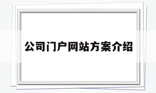 公司门户网站方案介绍(门户网站建设方案怎么写),公司门户网站方案介绍(门户网站建设方案怎么写),公司门户网站方案介绍,信息,百度,源码,第1张