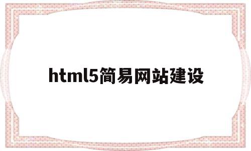 html5简易网站建设(用html5做一个简单网页)