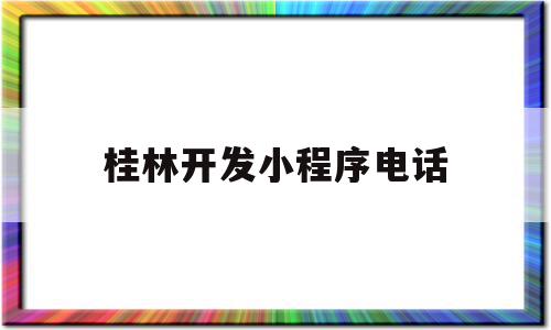 桂林开发小程序电话(桂林开发小程序电话客服)