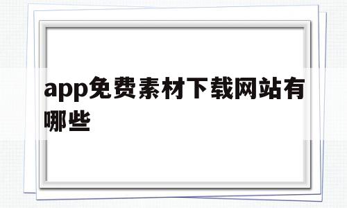 app免费素材下载网站有哪些(app免费素材下载网站有哪些好用)