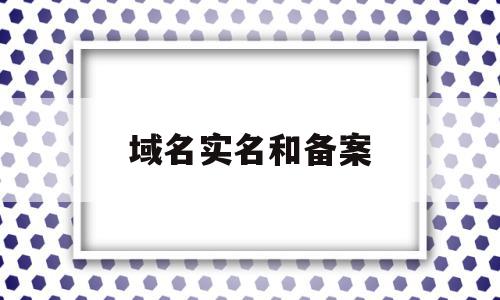 域名实名和备案(域名备案需要人脸识别吗)