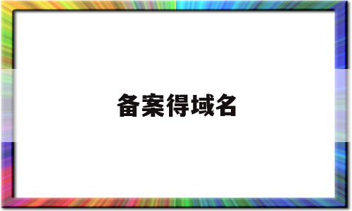 备案得域名(备案域名交易10元平台)