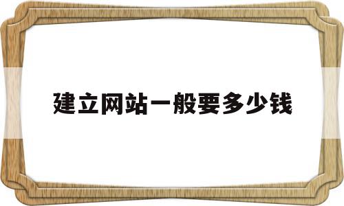 建立网站一般要多少钱(建立网站一般要多少钱呢)