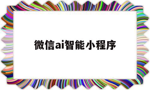 微信ai智能小程序(微信小程序axios)