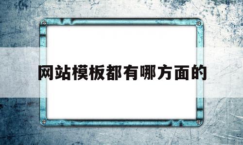 网站模板都有哪方面的(网站模板都有哪方面的内容)