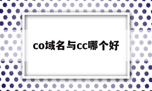 co域名与cc哪个好(域名后缀cc和net哪个好)