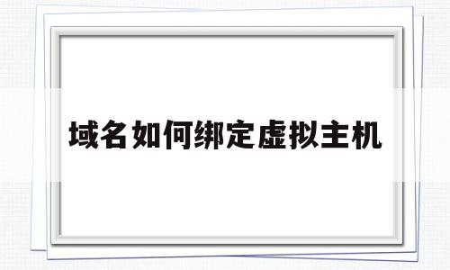 域名如何绑定虚拟主机(域名绑定虚拟主机打不开网站)