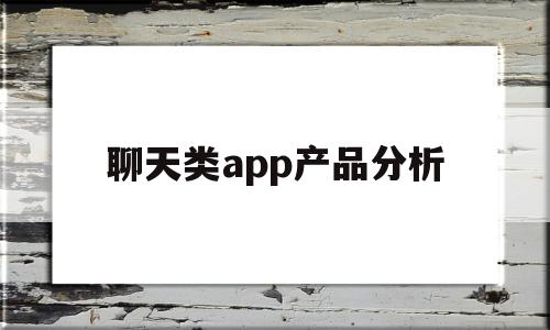 聊天类app产品分析(聊天类app产品分析报告)