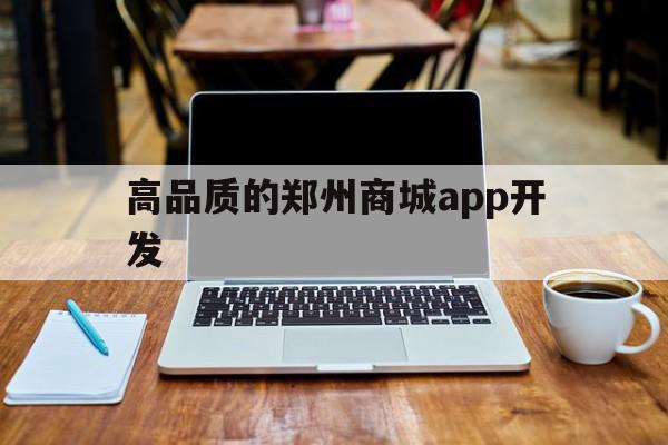 高品质的郑州商城app开发的简单介绍