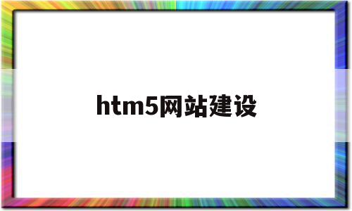 htm5网站建设(html5建立站点)