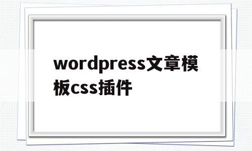 wordpress文章模板css插件(wordpress stylecss)