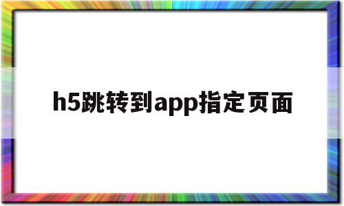 h5跳转到app指定页面(h5点击按钮如何跳转下一页)