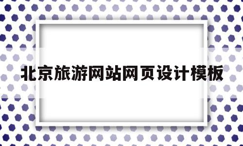 北京旅游网站网页设计模板(北京旅游网站网页设计模板图片)