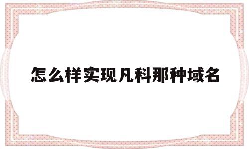 怎么样实现凡科那种域名(凡科建站购买独立域名后还有广告吗)