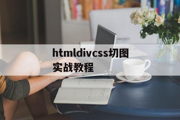 htmldivcss切图实战教程的简单介绍