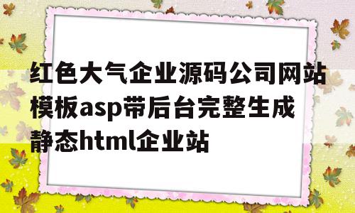 红色大气企业源码公司网站模板asp带后台完整生成静态html企业站的简单介绍