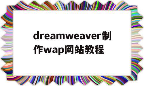 dreamweaver制作wap网站教程(如何使用dreamweaver制作网页)